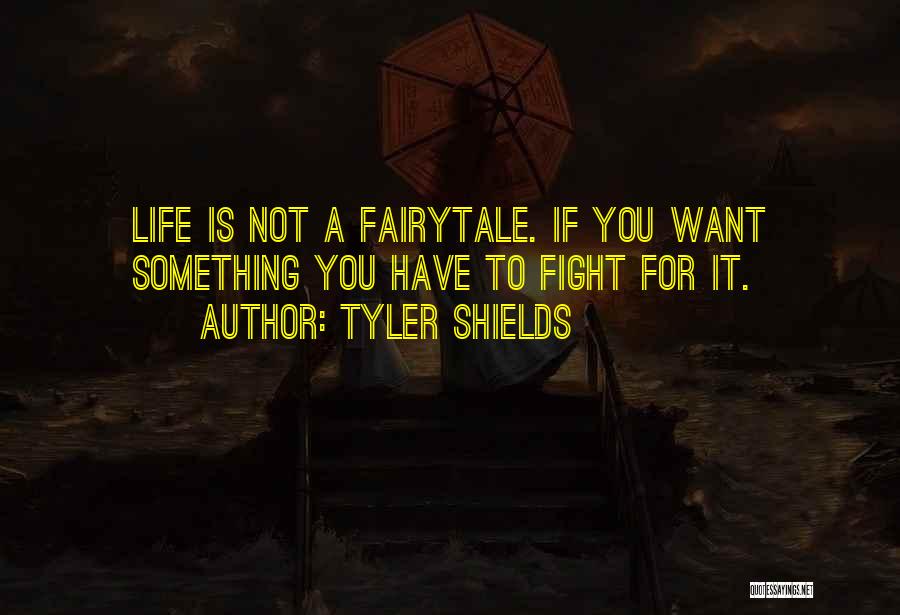 Tyler Shields Quotes: Life Is Not A Fairytale. If You Want Something You Have To Fight For It.