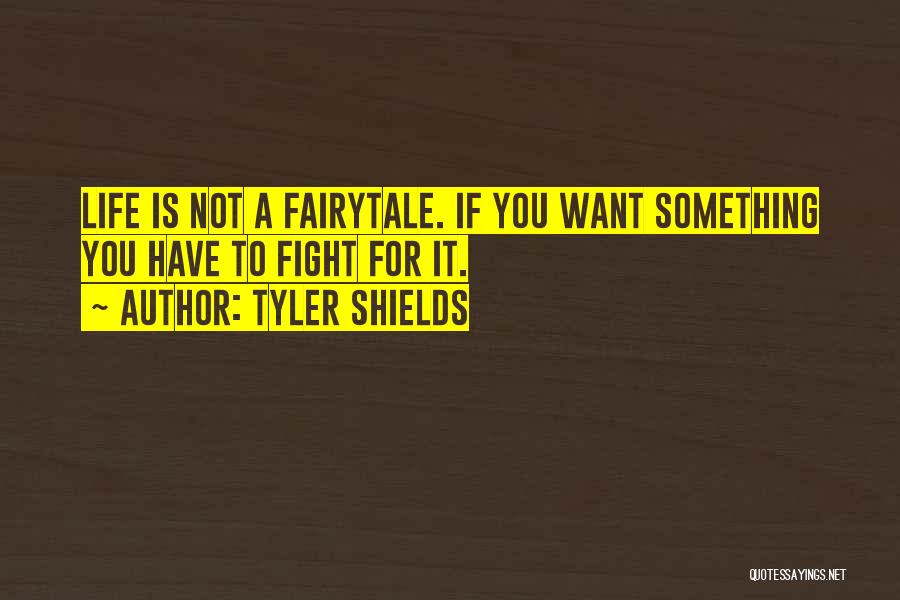 Tyler Shields Quotes: Life Is Not A Fairytale. If You Want Something You Have To Fight For It.