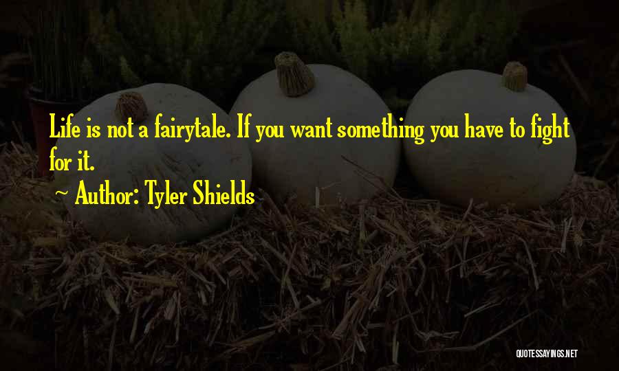 Tyler Shields Quotes: Life Is Not A Fairytale. If You Want Something You Have To Fight For It.