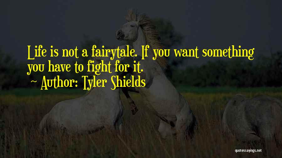 Tyler Shields Quotes: Life Is Not A Fairytale. If You Want Something You Have To Fight For It.