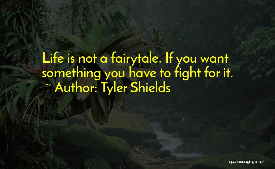 Tyler Shields Quotes: Life Is Not A Fairytale. If You Want Something You Have To Fight For It.