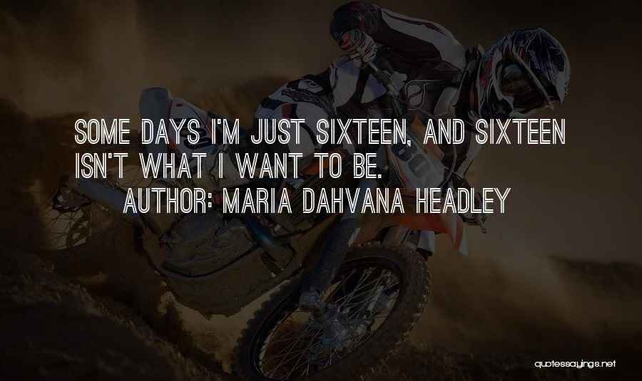 Maria Dahvana Headley Quotes: Some Days I'm Just Sixteen, And Sixteen Isn't What I Want To Be.