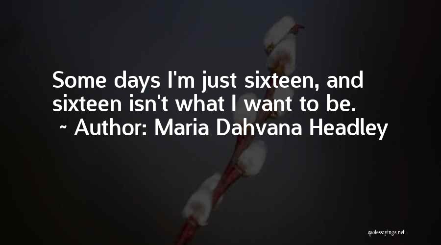 Maria Dahvana Headley Quotes: Some Days I'm Just Sixteen, And Sixteen Isn't What I Want To Be.
