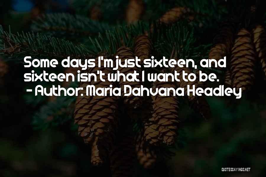 Maria Dahvana Headley Quotes: Some Days I'm Just Sixteen, And Sixteen Isn't What I Want To Be.