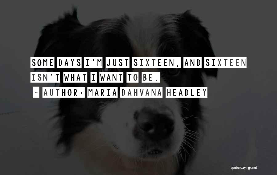 Maria Dahvana Headley Quotes: Some Days I'm Just Sixteen, And Sixteen Isn't What I Want To Be.