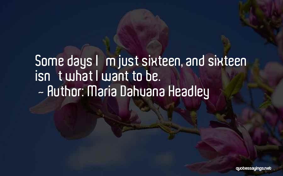 Maria Dahvana Headley Quotes: Some Days I'm Just Sixteen, And Sixteen Isn't What I Want To Be.