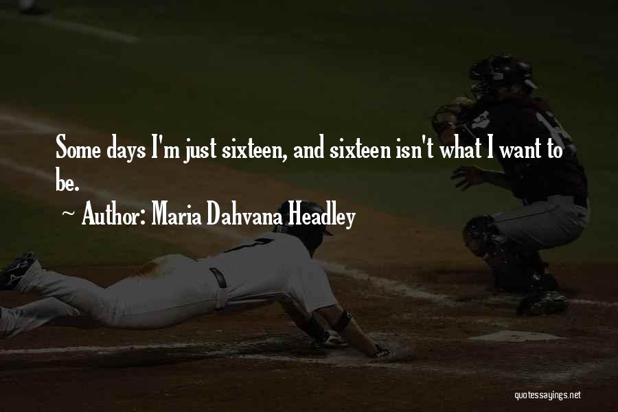 Maria Dahvana Headley Quotes: Some Days I'm Just Sixteen, And Sixteen Isn't What I Want To Be.