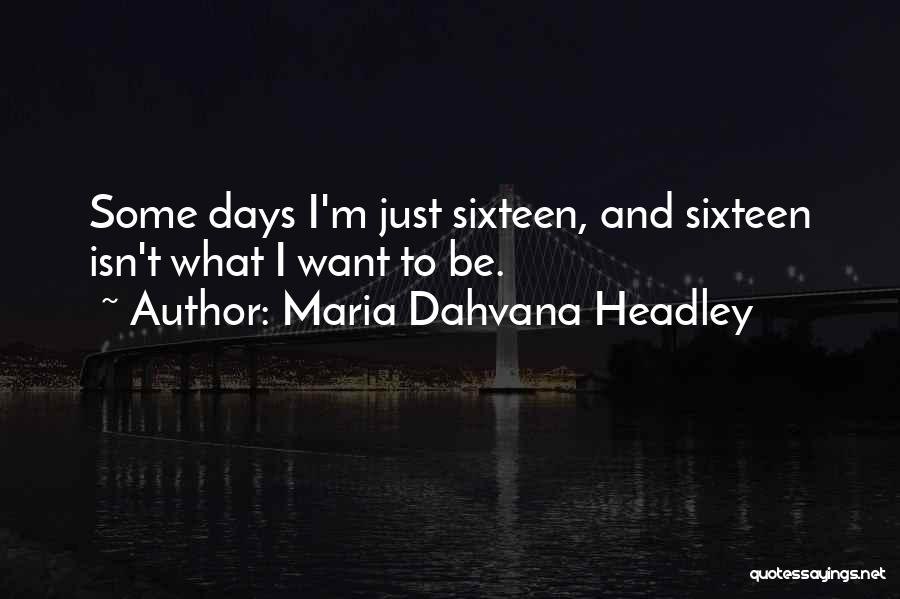 Maria Dahvana Headley Quotes: Some Days I'm Just Sixteen, And Sixteen Isn't What I Want To Be.