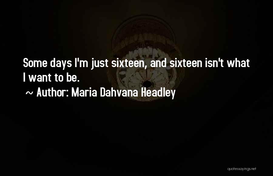 Maria Dahvana Headley Quotes: Some Days I'm Just Sixteen, And Sixteen Isn't What I Want To Be.