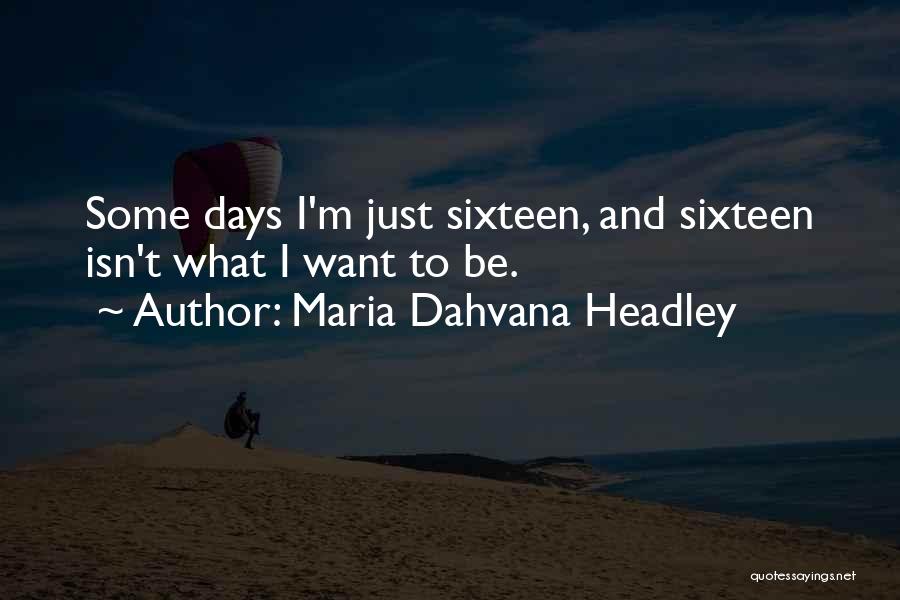 Maria Dahvana Headley Quotes: Some Days I'm Just Sixteen, And Sixteen Isn't What I Want To Be.