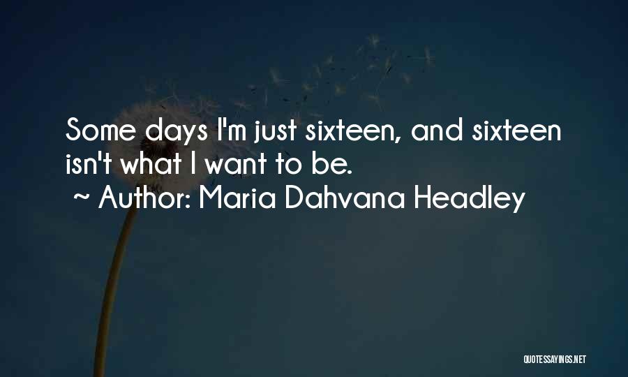 Maria Dahvana Headley Quotes: Some Days I'm Just Sixteen, And Sixteen Isn't What I Want To Be.