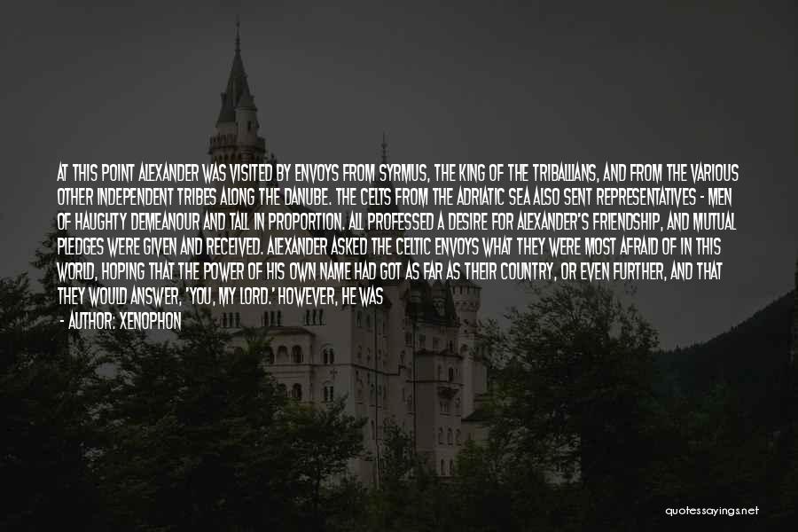 Xenophon Quotes: At This Point Alexander Was Visited By Envoys From Syrmus, The King Of The Triballians, And From The Various Other