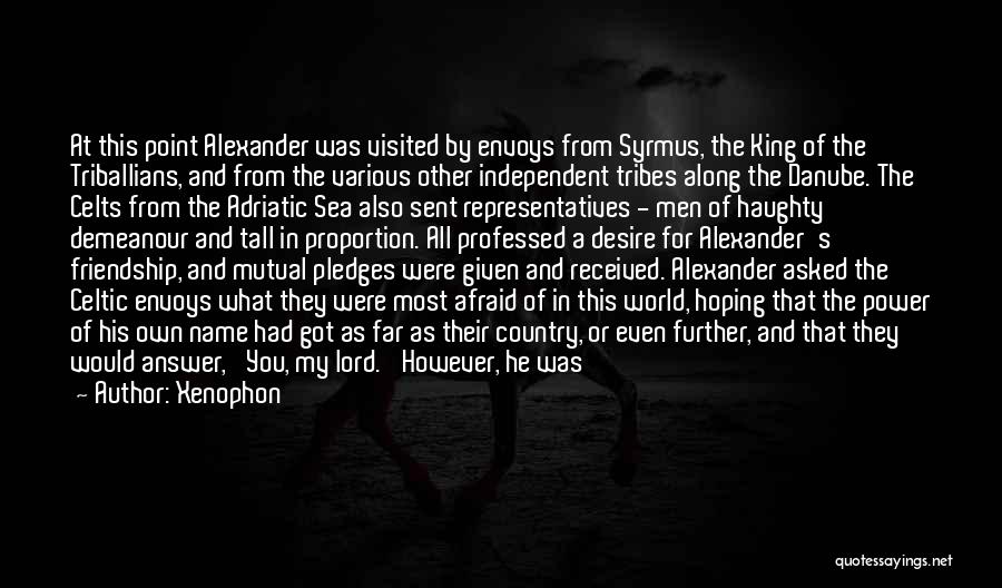 Xenophon Quotes: At This Point Alexander Was Visited By Envoys From Syrmus, The King Of The Triballians, And From The Various Other