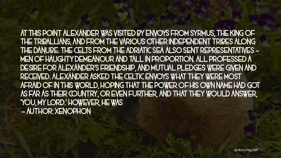 Xenophon Quotes: At This Point Alexander Was Visited By Envoys From Syrmus, The King Of The Triballians, And From The Various Other