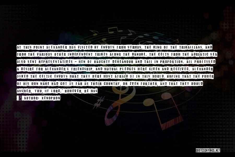 Xenophon Quotes: At This Point Alexander Was Visited By Envoys From Syrmus, The King Of The Triballians, And From The Various Other