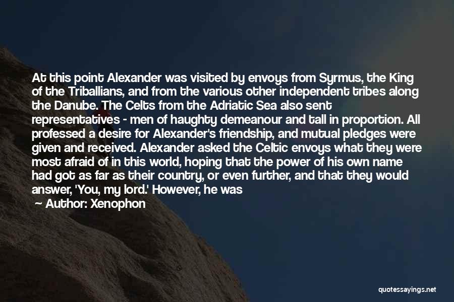 Xenophon Quotes: At This Point Alexander Was Visited By Envoys From Syrmus, The King Of The Triballians, And From The Various Other