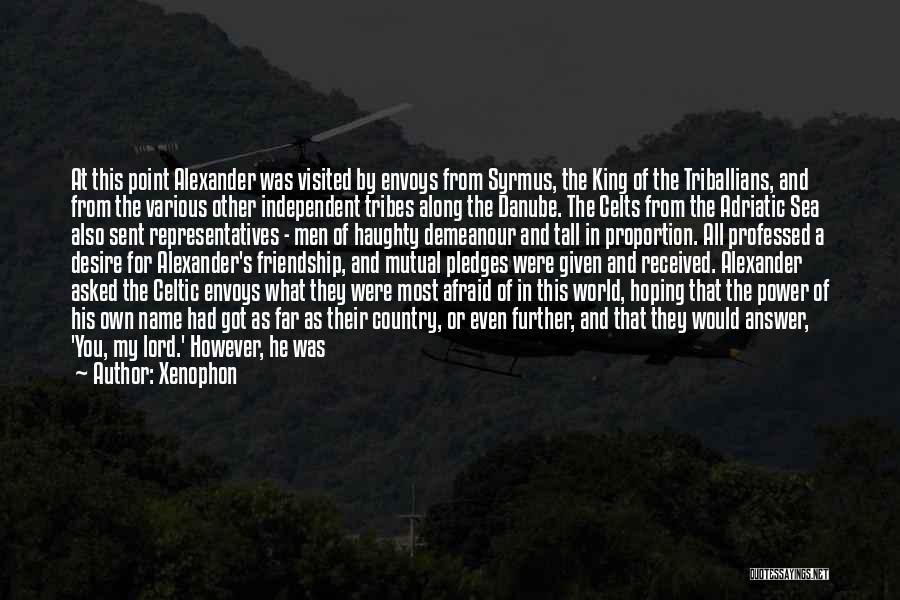 Xenophon Quotes: At This Point Alexander Was Visited By Envoys From Syrmus, The King Of The Triballians, And From The Various Other