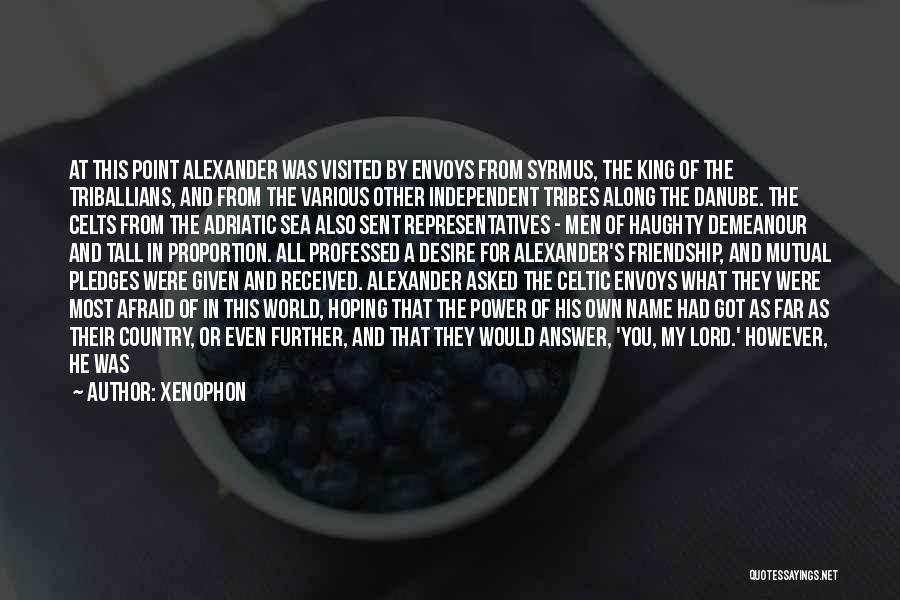 Xenophon Quotes: At This Point Alexander Was Visited By Envoys From Syrmus, The King Of The Triballians, And From The Various Other