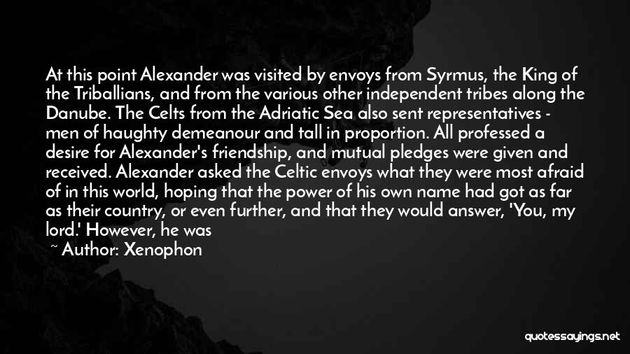 Xenophon Quotes: At This Point Alexander Was Visited By Envoys From Syrmus, The King Of The Triballians, And From The Various Other