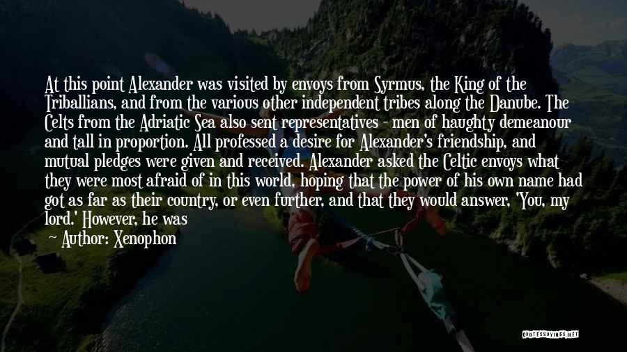 Xenophon Quotes: At This Point Alexander Was Visited By Envoys From Syrmus, The King Of The Triballians, And From The Various Other