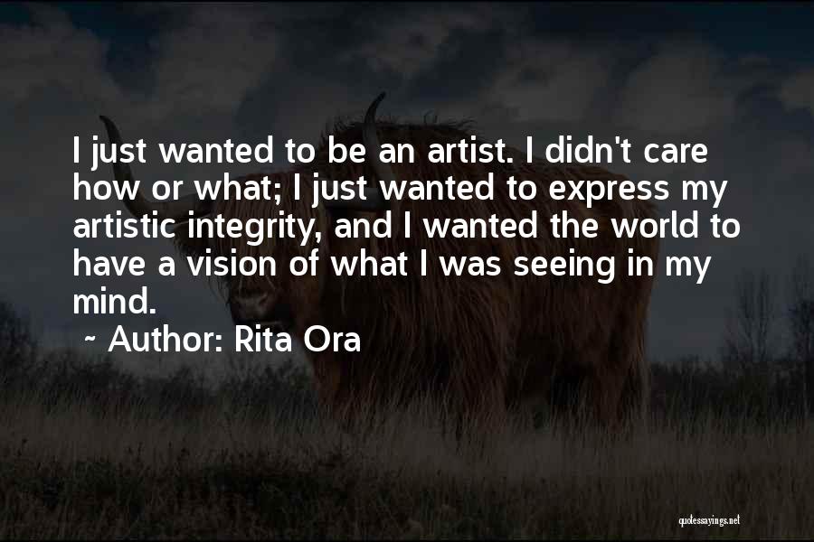 Rita Ora Quotes: I Just Wanted To Be An Artist. I Didn't Care How Or What; I Just Wanted To Express My Artistic