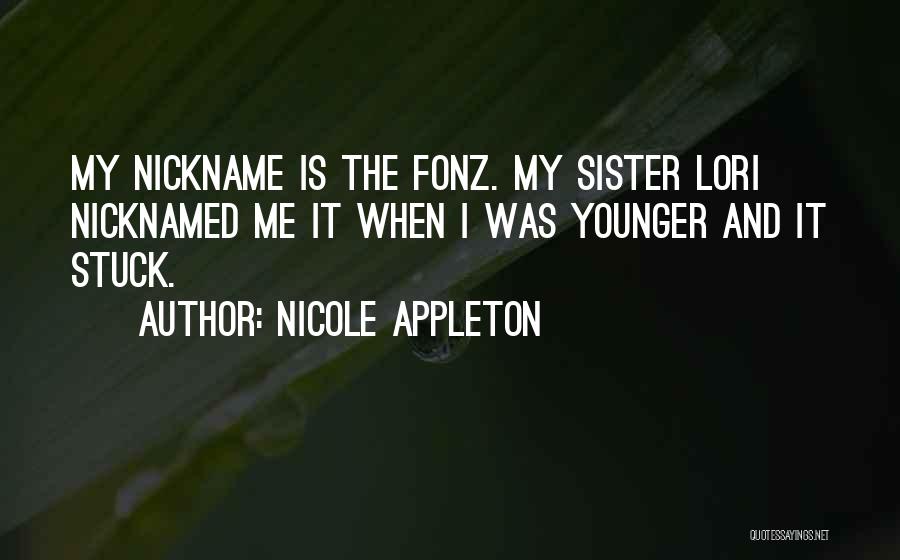 Nicole Appleton Quotes: My Nickname Is The Fonz. My Sister Lori Nicknamed Me It When I Was Younger And It Stuck.