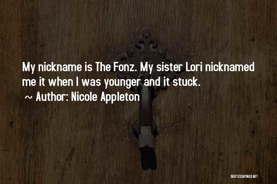 Nicole Appleton Quotes: My Nickname Is The Fonz. My Sister Lori Nicknamed Me It When I Was Younger And It Stuck.