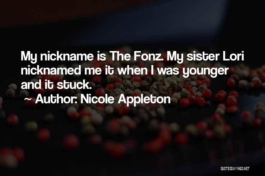 Nicole Appleton Quotes: My Nickname Is The Fonz. My Sister Lori Nicknamed Me It When I Was Younger And It Stuck.