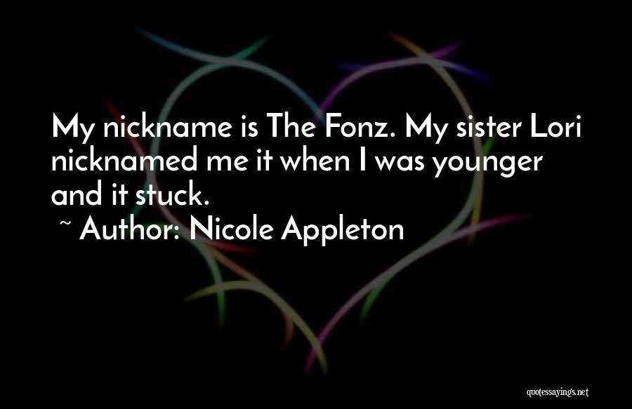 Nicole Appleton Quotes: My Nickname Is The Fonz. My Sister Lori Nicknamed Me It When I Was Younger And It Stuck.