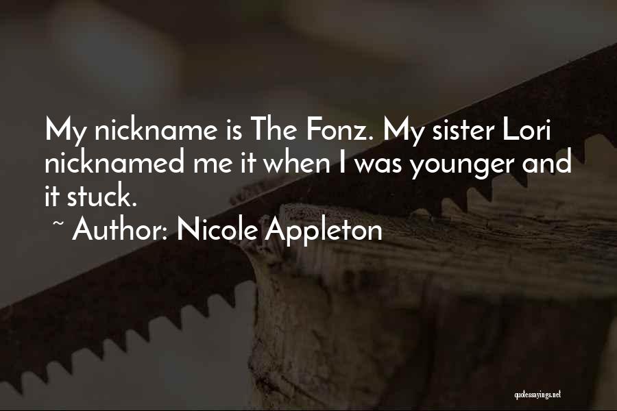 Nicole Appleton Quotes: My Nickname Is The Fonz. My Sister Lori Nicknamed Me It When I Was Younger And It Stuck.