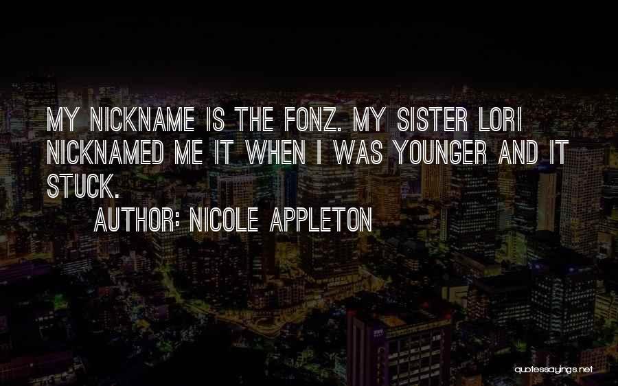 Nicole Appleton Quotes: My Nickname Is The Fonz. My Sister Lori Nicknamed Me It When I Was Younger And It Stuck.