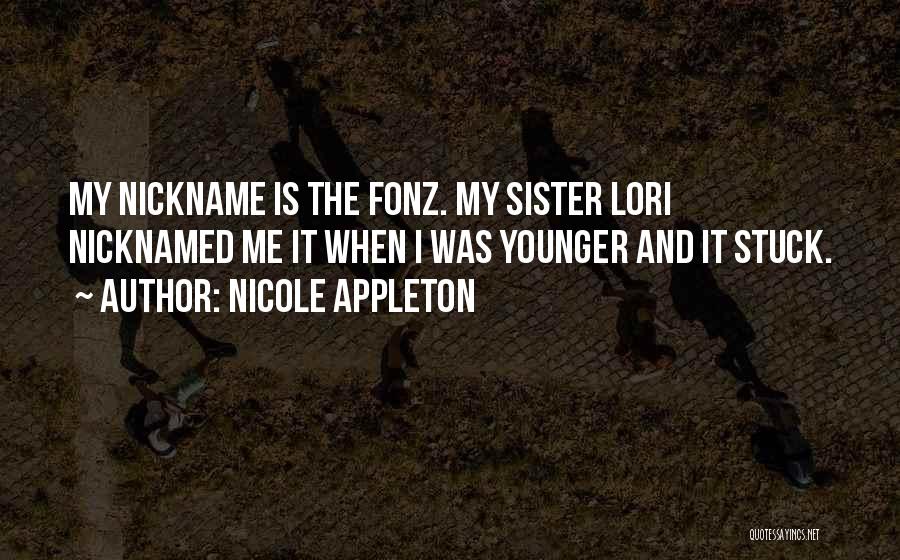 Nicole Appleton Quotes: My Nickname Is The Fonz. My Sister Lori Nicknamed Me It When I Was Younger And It Stuck.