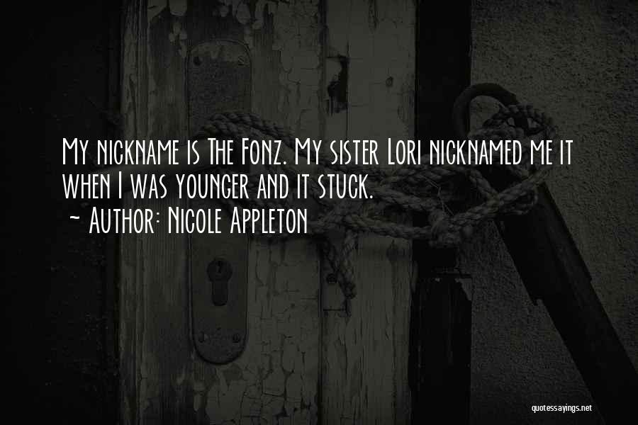 Nicole Appleton Quotes: My Nickname Is The Fonz. My Sister Lori Nicknamed Me It When I Was Younger And It Stuck.