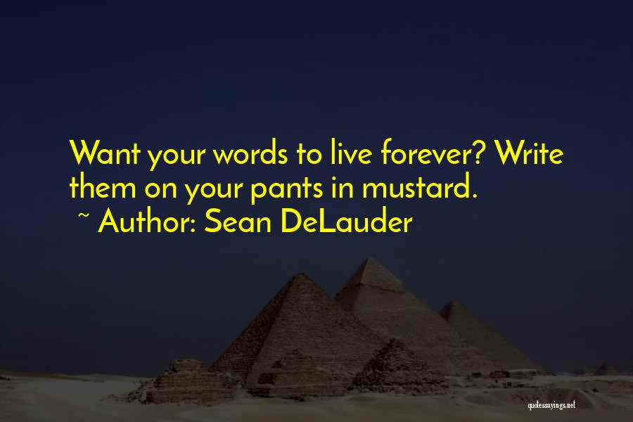 Sean DeLauder Quotes: Want Your Words To Live Forever? Write Them On Your Pants In Mustard.