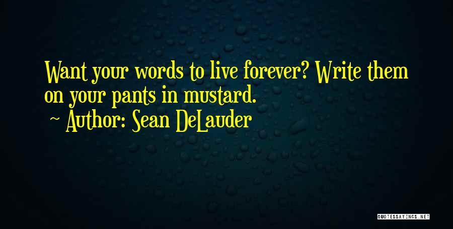 Sean DeLauder Quotes: Want Your Words To Live Forever? Write Them On Your Pants In Mustard.