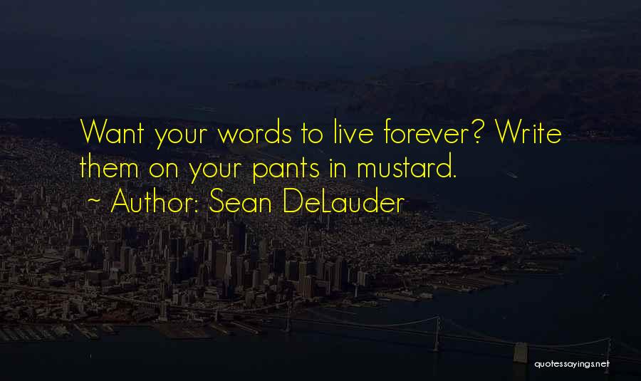 Sean DeLauder Quotes: Want Your Words To Live Forever? Write Them On Your Pants In Mustard.