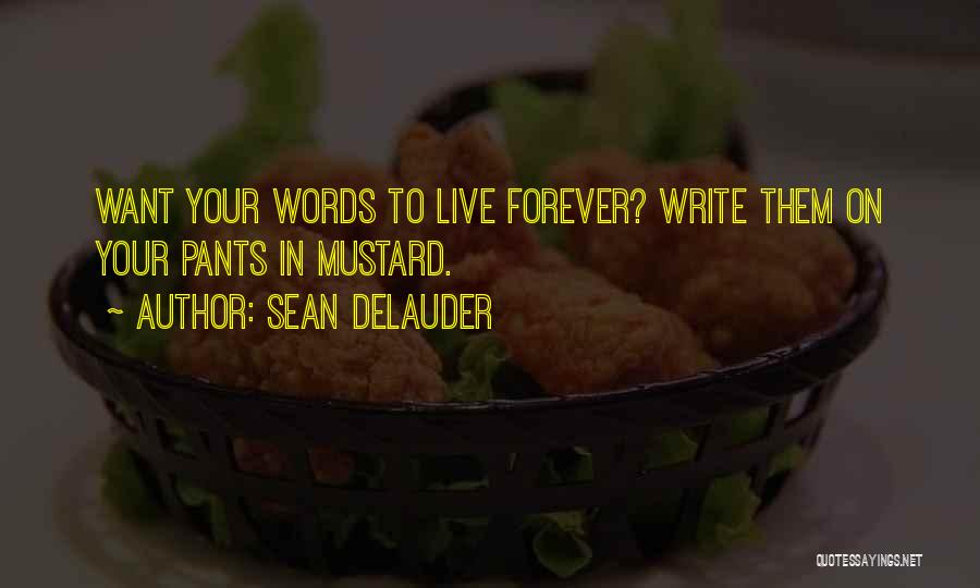 Sean DeLauder Quotes: Want Your Words To Live Forever? Write Them On Your Pants In Mustard.