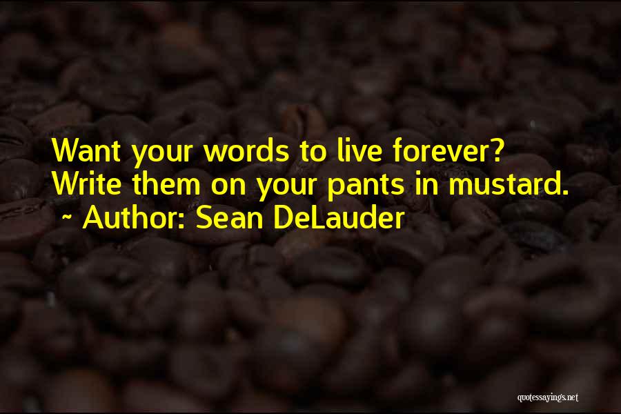 Sean DeLauder Quotes: Want Your Words To Live Forever? Write Them On Your Pants In Mustard.