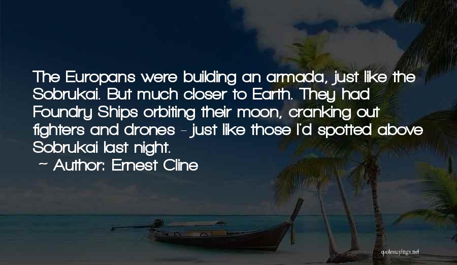 Ernest Cline Quotes: The Europans Were Building An Armada, Just Like The Sobrukai. But Much Closer To Earth. They Had Foundry Ships Orbiting