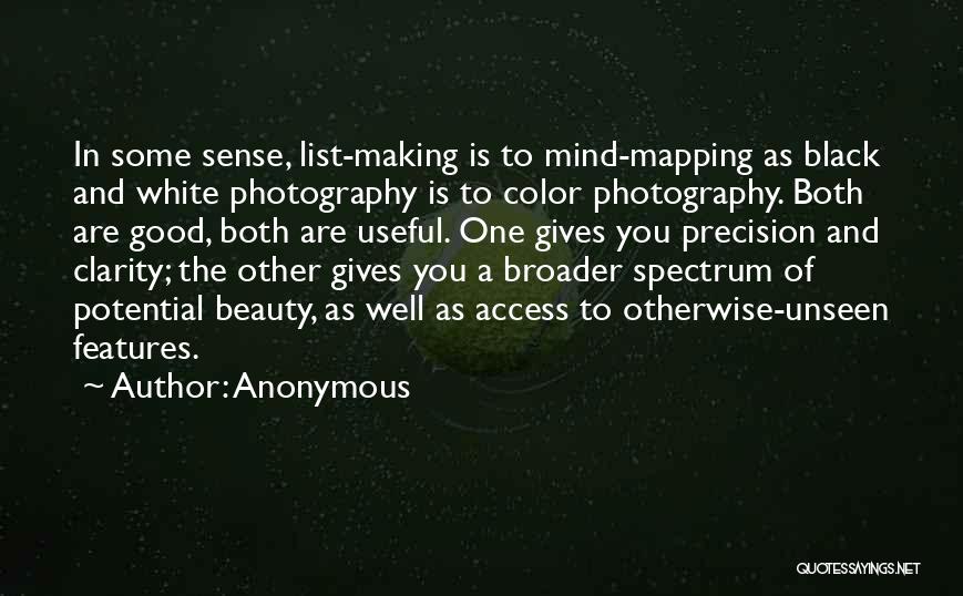 Anonymous Quotes: In Some Sense, List-making Is To Mind-mapping As Black And White Photography Is To Color Photography. Both Are Good, Both