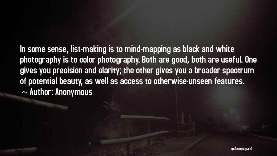 Anonymous Quotes: In Some Sense, List-making Is To Mind-mapping As Black And White Photography Is To Color Photography. Both Are Good, Both