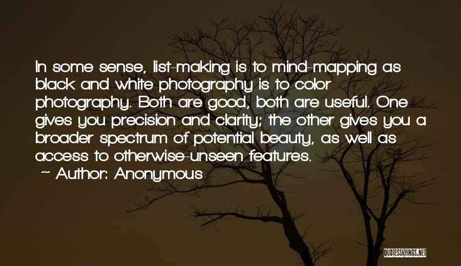 Anonymous Quotes: In Some Sense, List-making Is To Mind-mapping As Black And White Photography Is To Color Photography. Both Are Good, Both