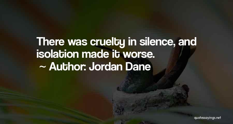 Jordan Dane Quotes: There Was Cruelty In Silence, And Isolation Made It Worse.