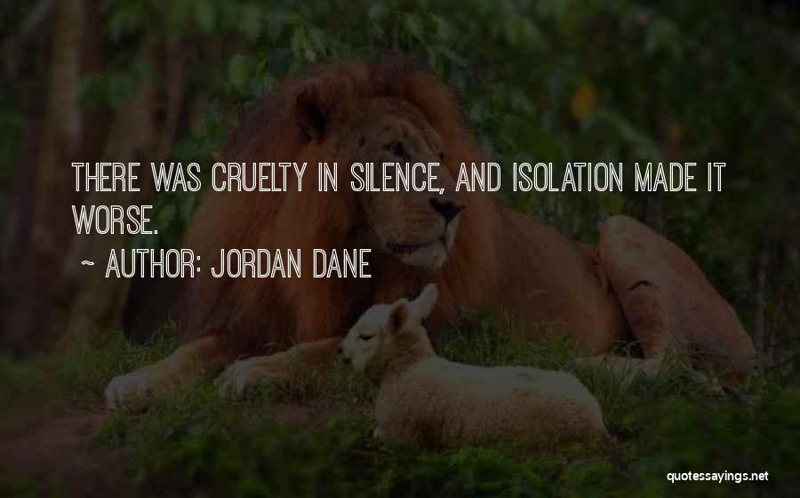 Jordan Dane Quotes: There Was Cruelty In Silence, And Isolation Made It Worse.