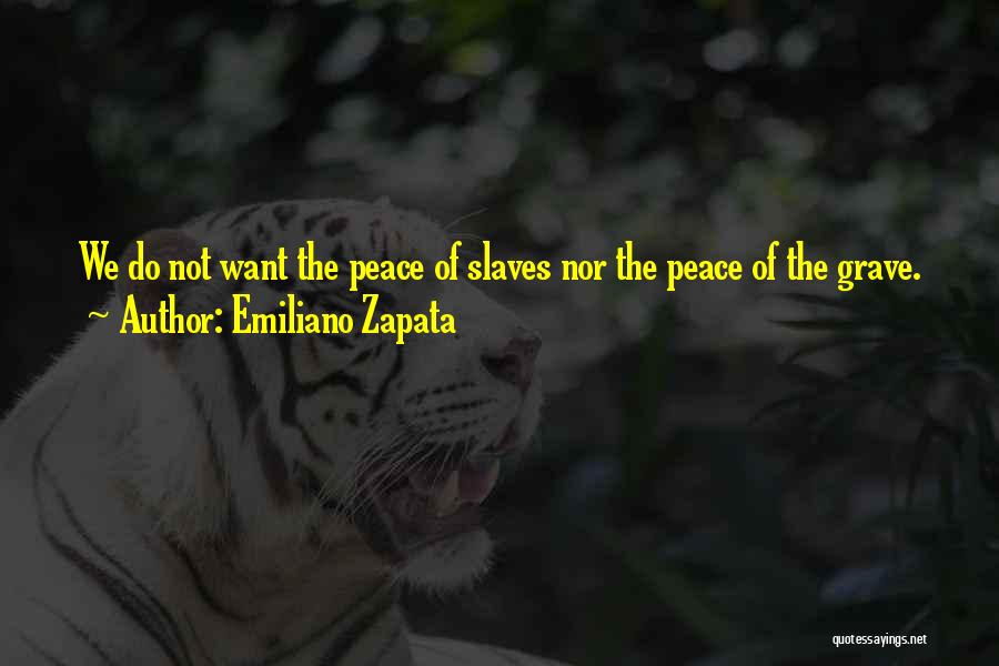 Emiliano Zapata Quotes: We Do Not Want The Peace Of Slaves Nor The Peace Of The Grave.