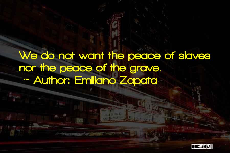 Emiliano Zapata Quotes: We Do Not Want The Peace Of Slaves Nor The Peace Of The Grave.