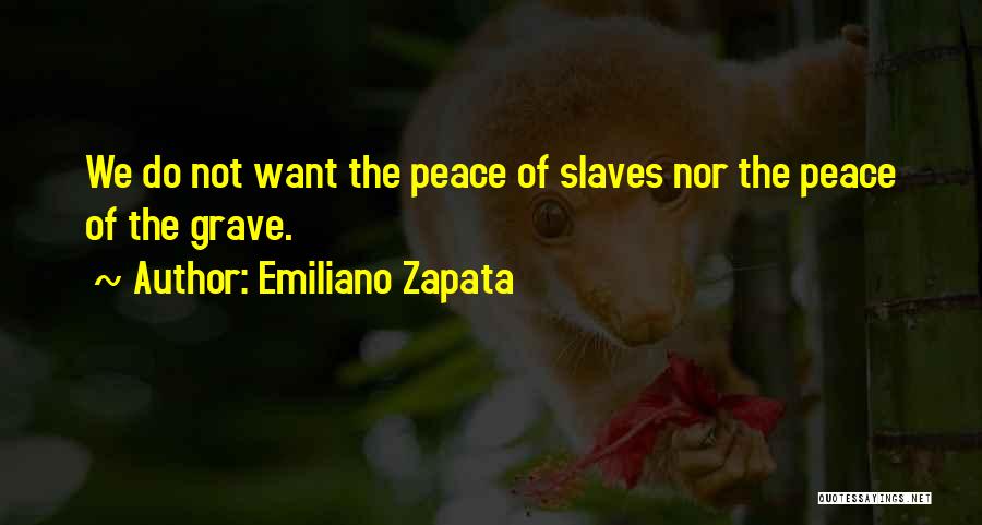 Emiliano Zapata Quotes: We Do Not Want The Peace Of Slaves Nor The Peace Of The Grave.