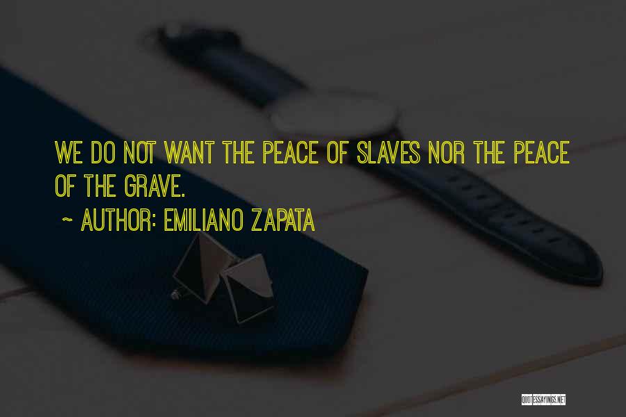 Emiliano Zapata Quotes: We Do Not Want The Peace Of Slaves Nor The Peace Of The Grave.