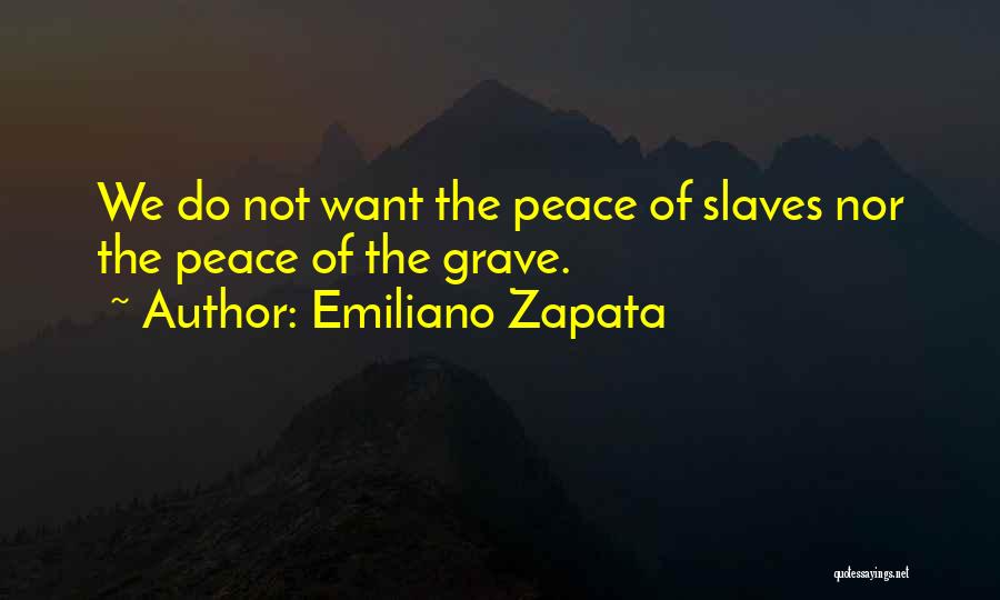 Emiliano Zapata Quotes: We Do Not Want The Peace Of Slaves Nor The Peace Of The Grave.