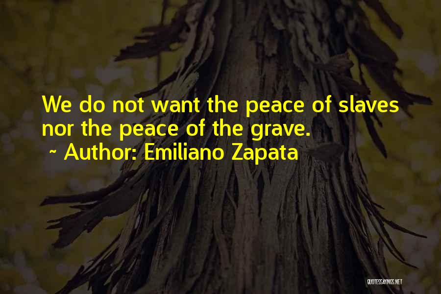 Emiliano Zapata Quotes: We Do Not Want The Peace Of Slaves Nor The Peace Of The Grave.